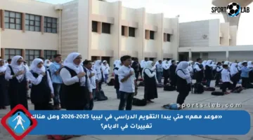 «موعد مهم» متى يبدأ التقويم الدراسي في ليبيا 2025-2026 وهل هناك تغييرات في الأيام؟